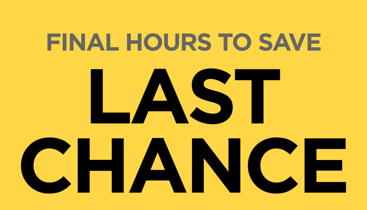 FINAL HOURS TO SAVE. LAST CHANCE.