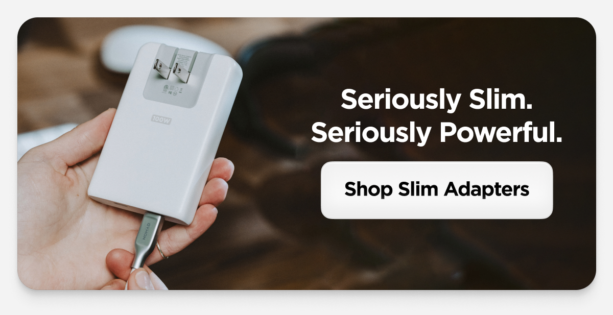 Seriously Slim. Seriously Powerful. Shop Slim Adapters.