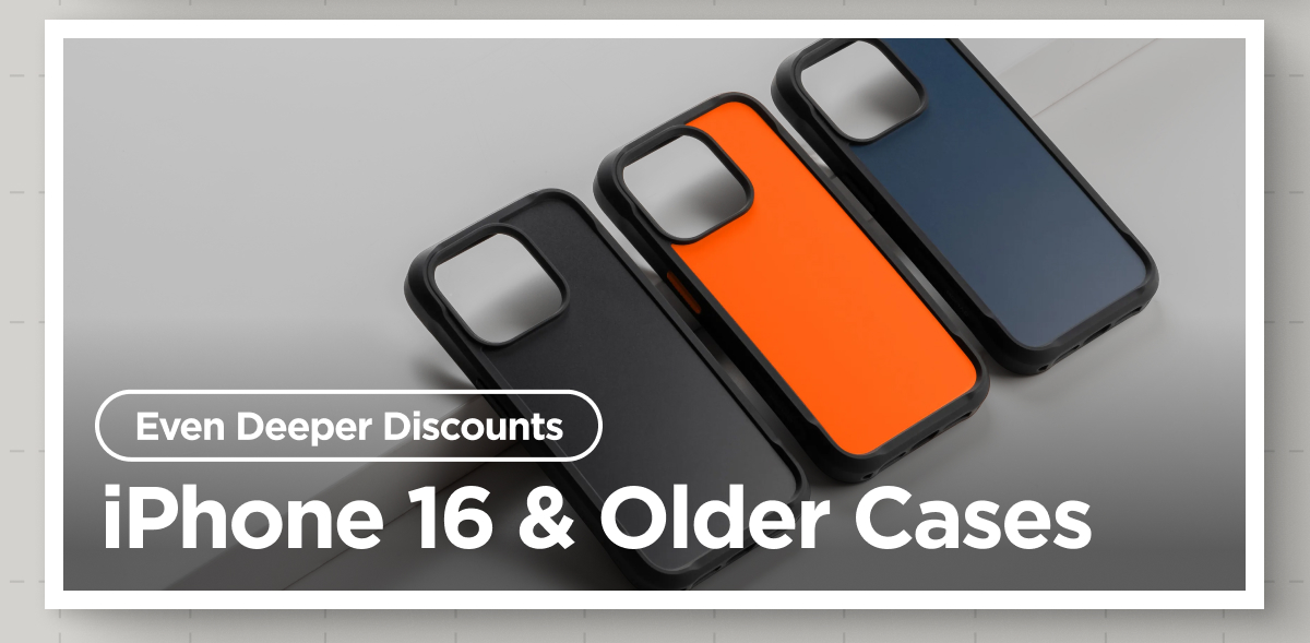 Even Deeper Discounts. iPhone 16 & Older Cases.