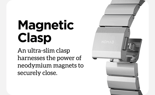 Magnetic Clasp. An ultra-slim clasp harness the power of neodymium magnets to securely close.