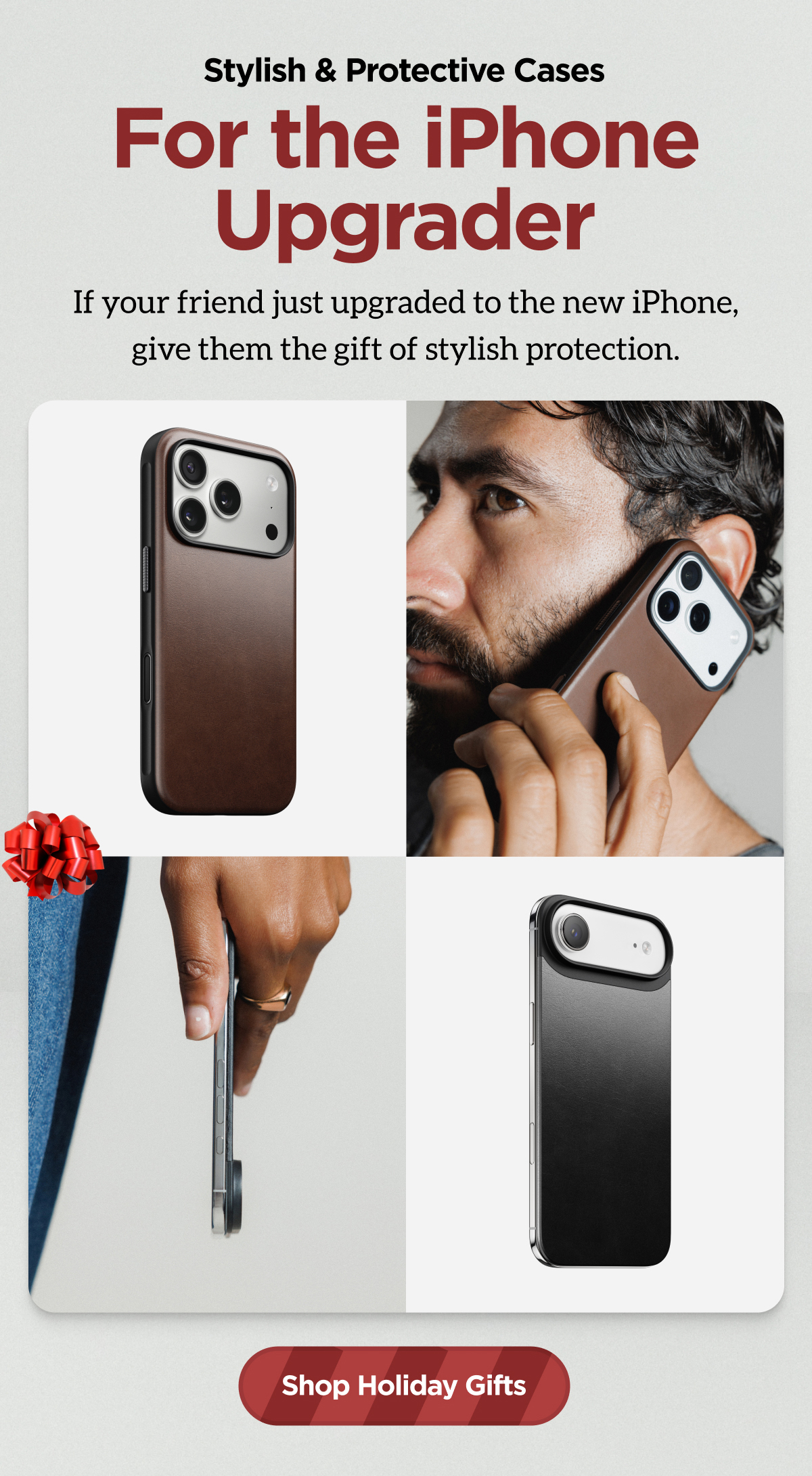 Stylish & Protective Cases. For the iPhone Upgrader. If your friend just upgraded to the new iPhone, give them the gift of stylish protection. Shop Holiday Gifts.