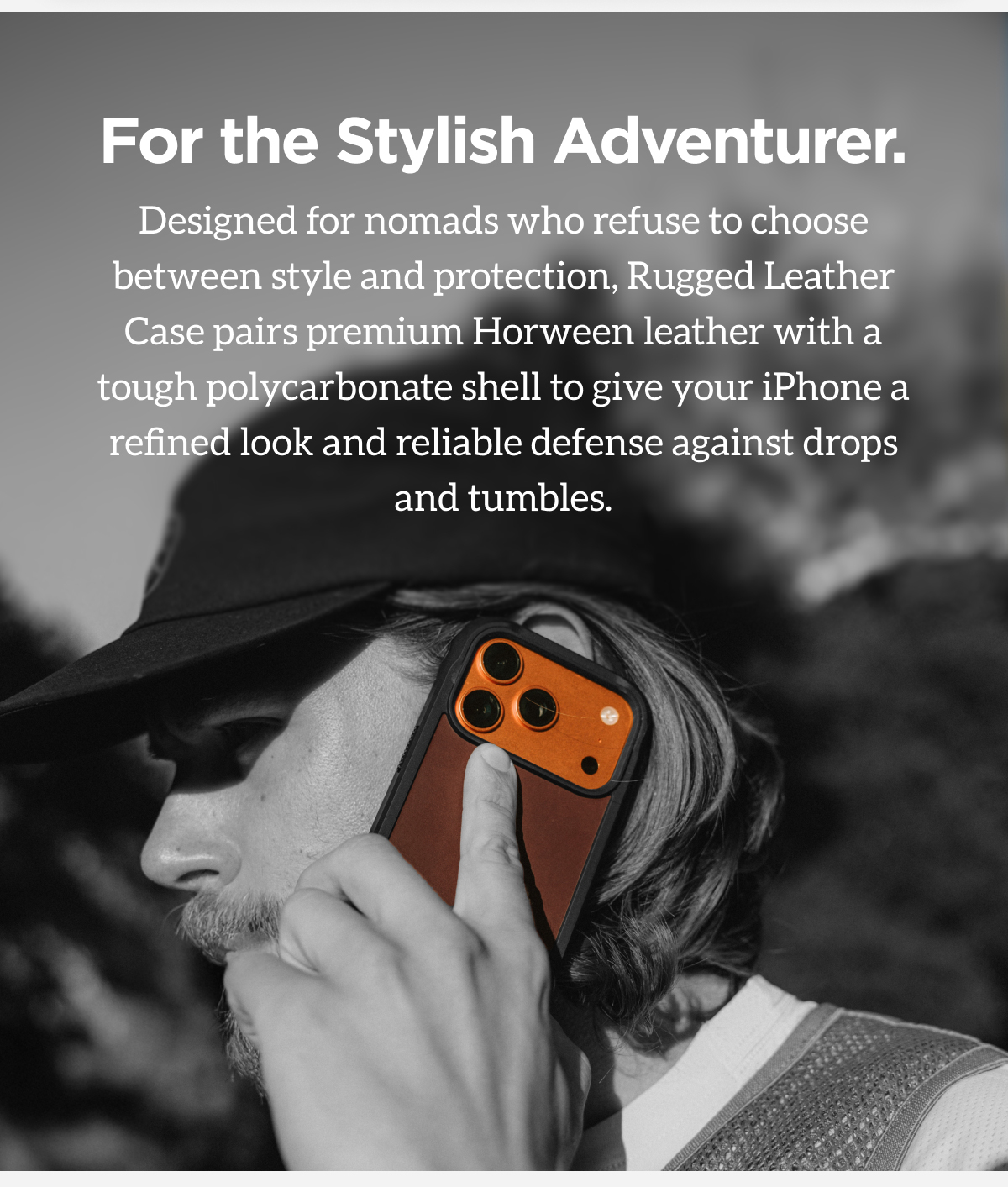 For the Stylish Adventurer. Designed for nomads who refuse to choose between style and protection, Rugged Leather Case pairs premium Horween leather with a tough polycarbonate shell to give your iPhone a refined look reliable defense against drops and tumbles.