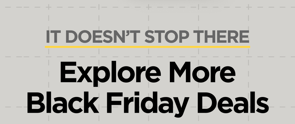 It doesn't stop there. Explore more Black Friday deals.