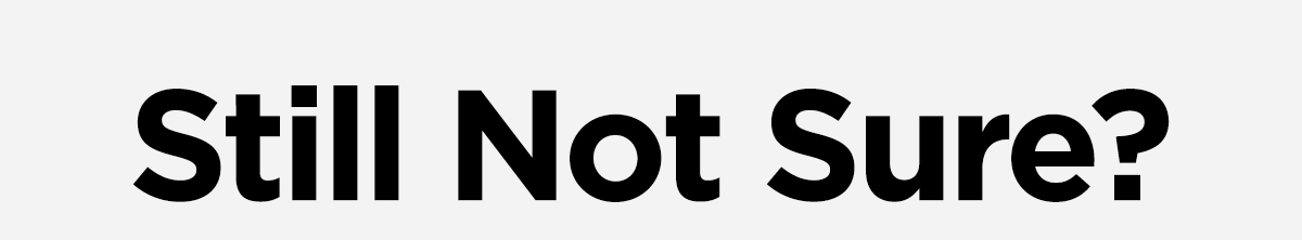 Still not sure? The best purchases require careful consideration. If you're still on the fence, we're here to help. Take me back.