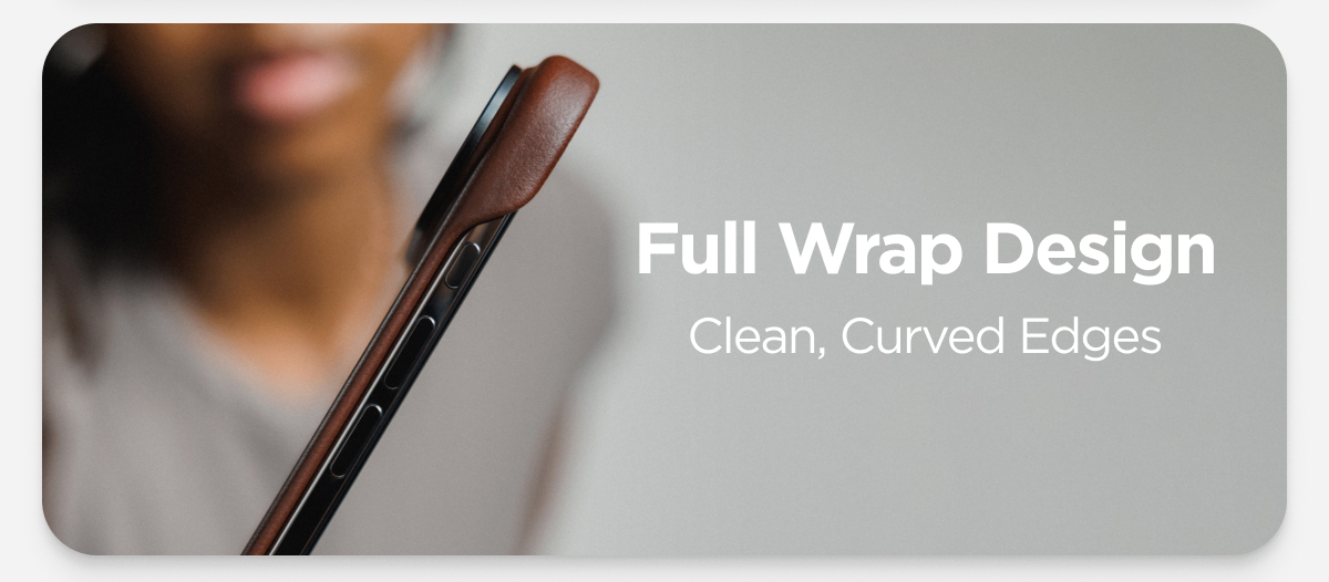 Full Wrap Design. Clean, Curved Edges.