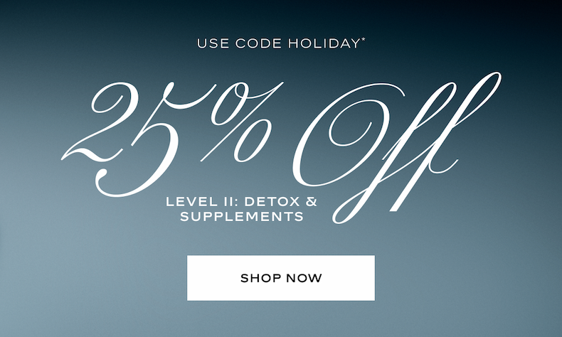 Use Code HOLIDAY for 25% Off Level II: Detox & Supplements