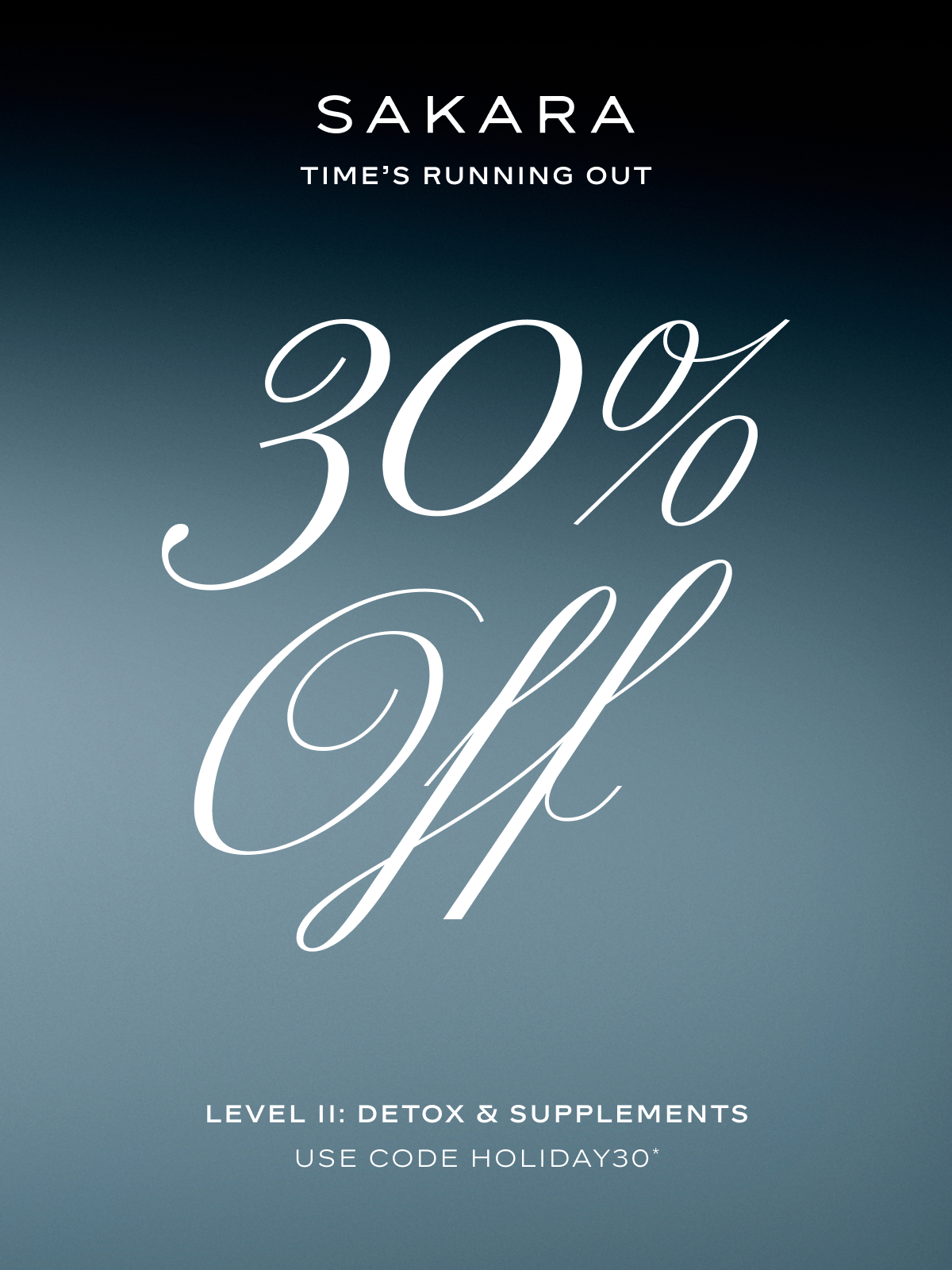 Sakara: Time's Running Out. 30% Off Level II: Detox & Supplements by using code HOLIDAY30