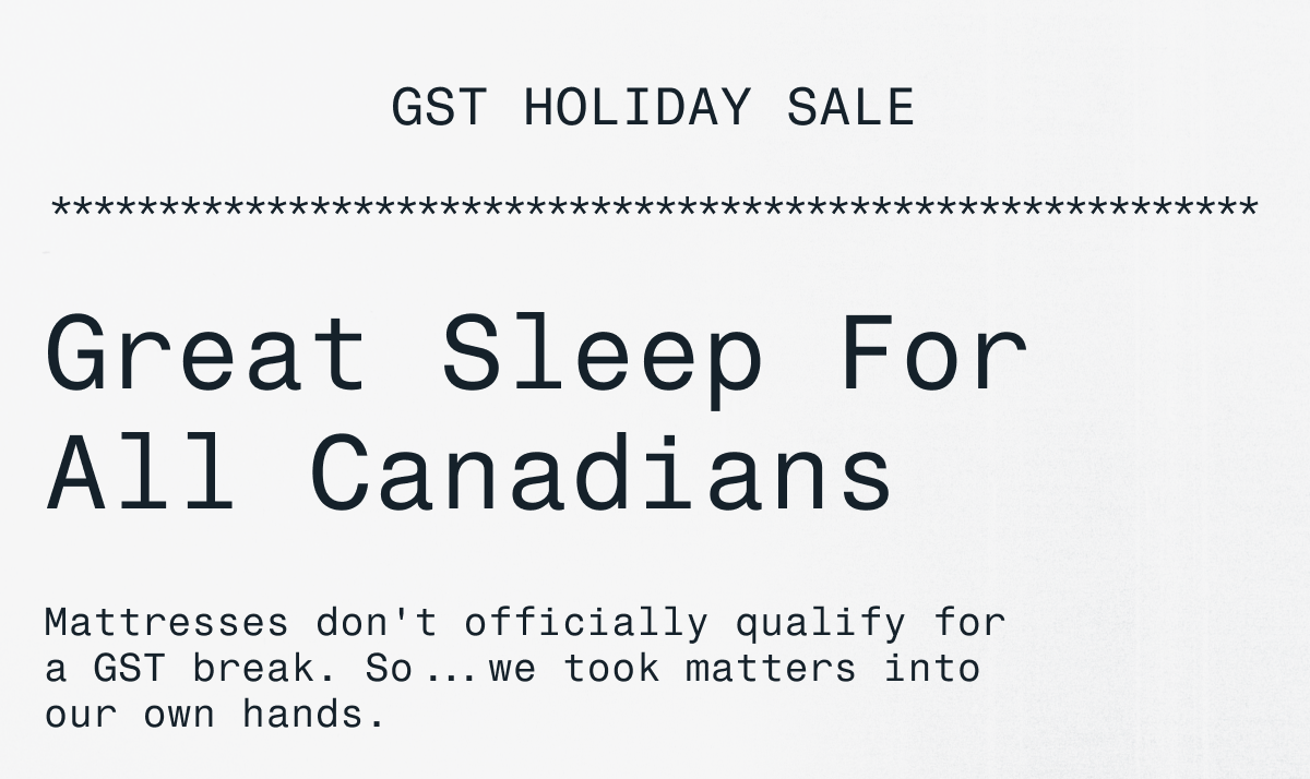 GST HOLIDAY SALE Great Sleep For All Canadians Mattresses don't officially qualify for a GST break. So...we took matters into our own hands.