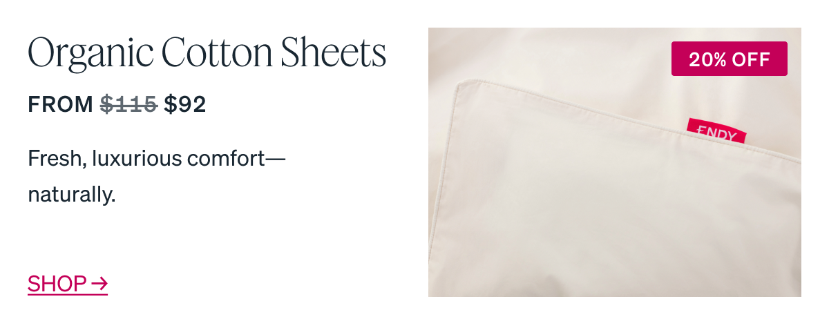 Organic Cotton Sheets Fresh, luxurious comfort-naturally. FROM $115 $92