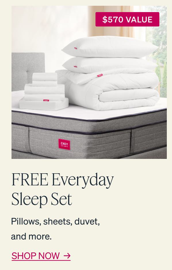 $570 Value  FREE Everyday Sleep Set  Pillows, sheets, duvet, and more.  SHOP NOW 