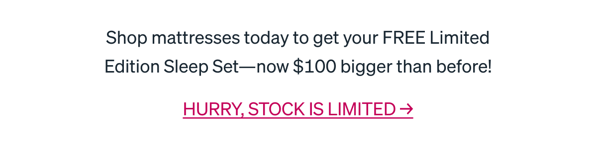 BOXING DAY Best. Gift. Ever. SAVE UP TO $670  Shop mattresses today to get your FREE Limited Edition Sleep Set-now $100 bigger than before!