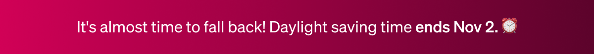 It's almost time to fall back! Daylight Saving Time ends on November 2!