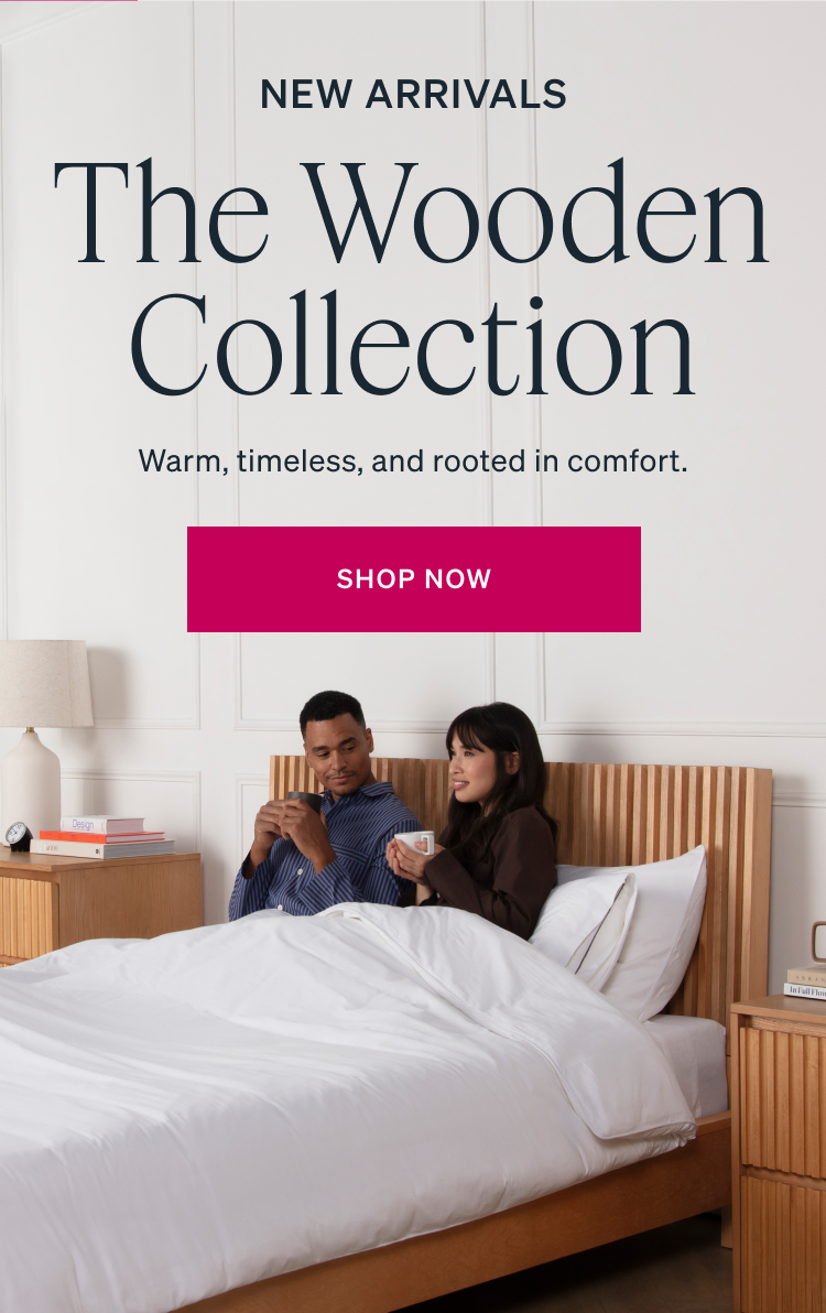 NEW ARRIVALS. The Wooden Collection. Warm, timeless, and rooted in comfort.