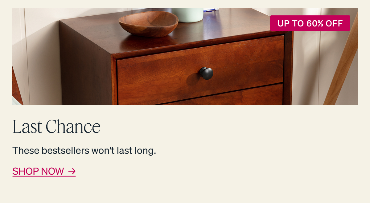 UP TO 60% OFF Last Chance These bestsellers won't last long. SHOP NOW