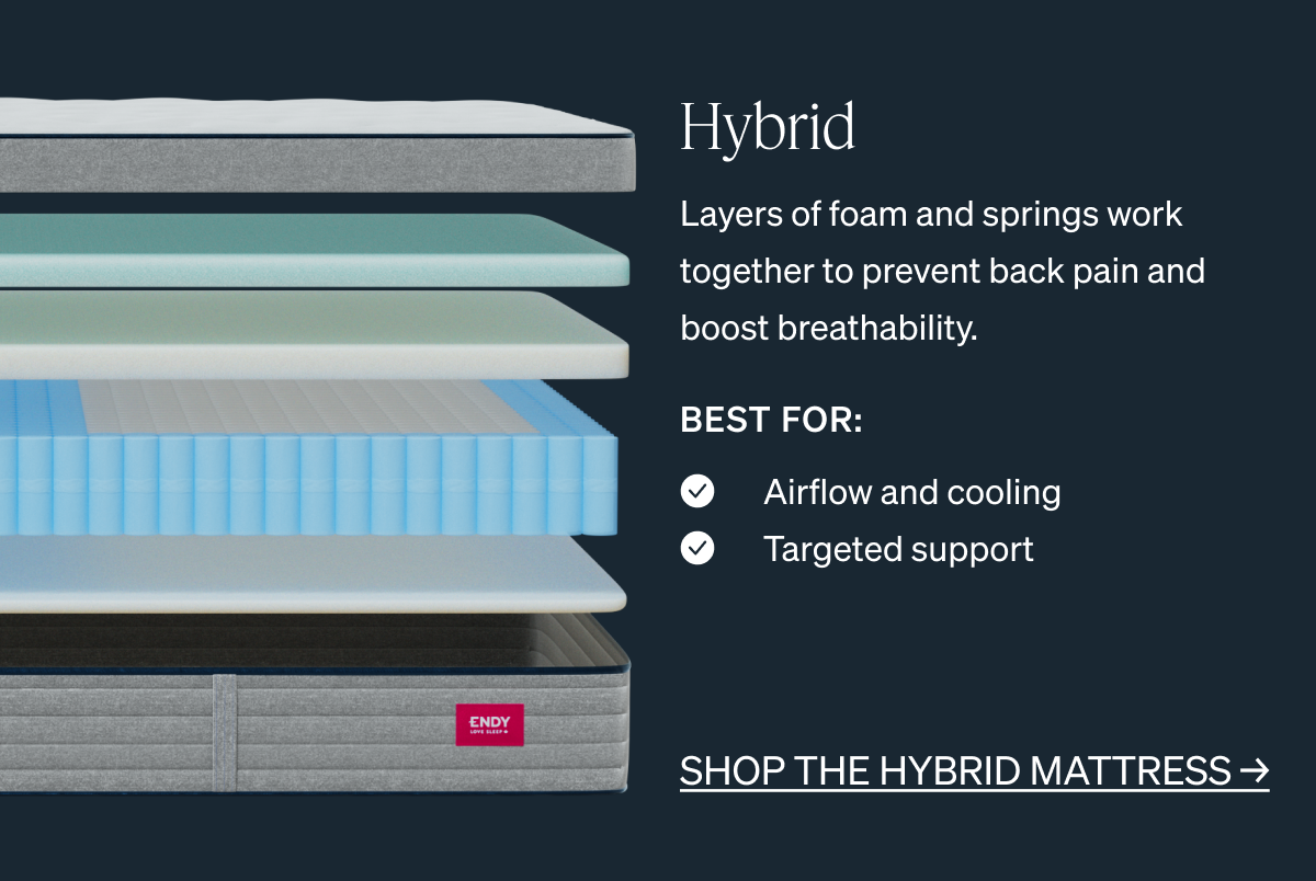 Hybrid Layers of foam and springs work together to prevent back pain and boost breathability.