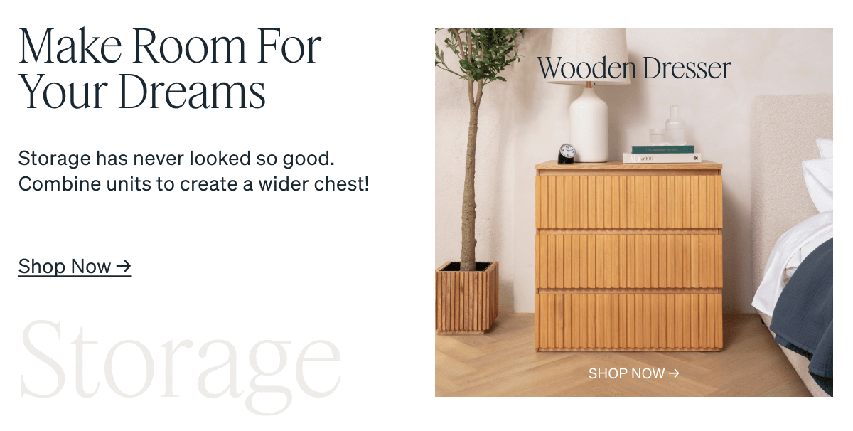 Make Room For Your Dreams. Storage has never looked so good. Combine units to create a wider chest! Wooden Dresser.