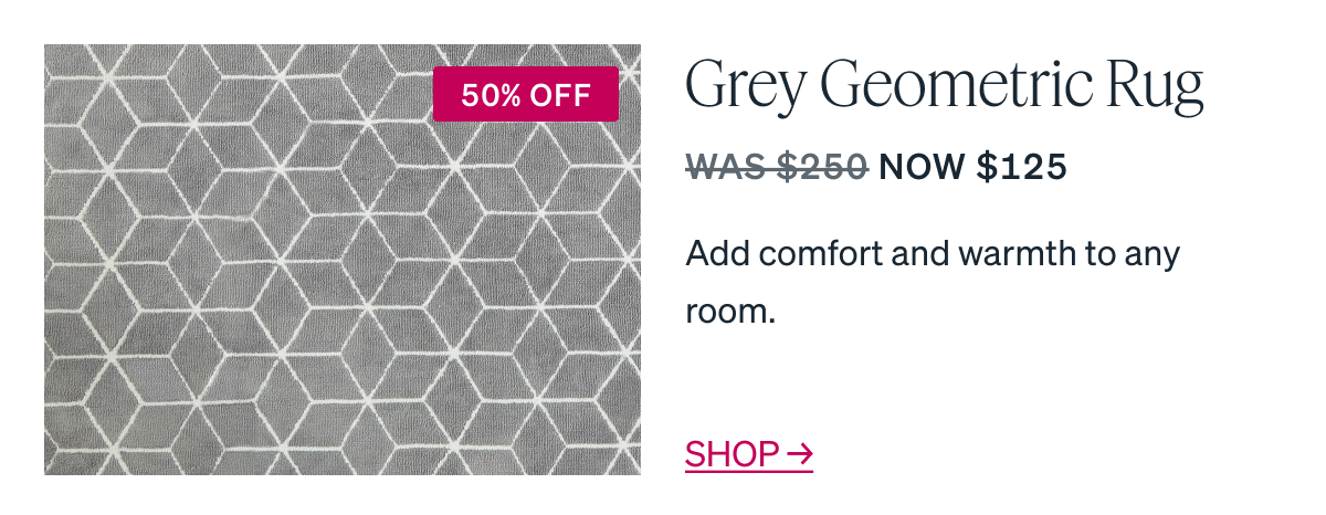 Grey Geometric Rug Add comfort and warmth to any room. WAS $250 NOW $125