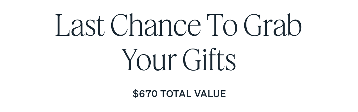 Last Chance to Grab Your Gifts $670 TOTAL VALUE