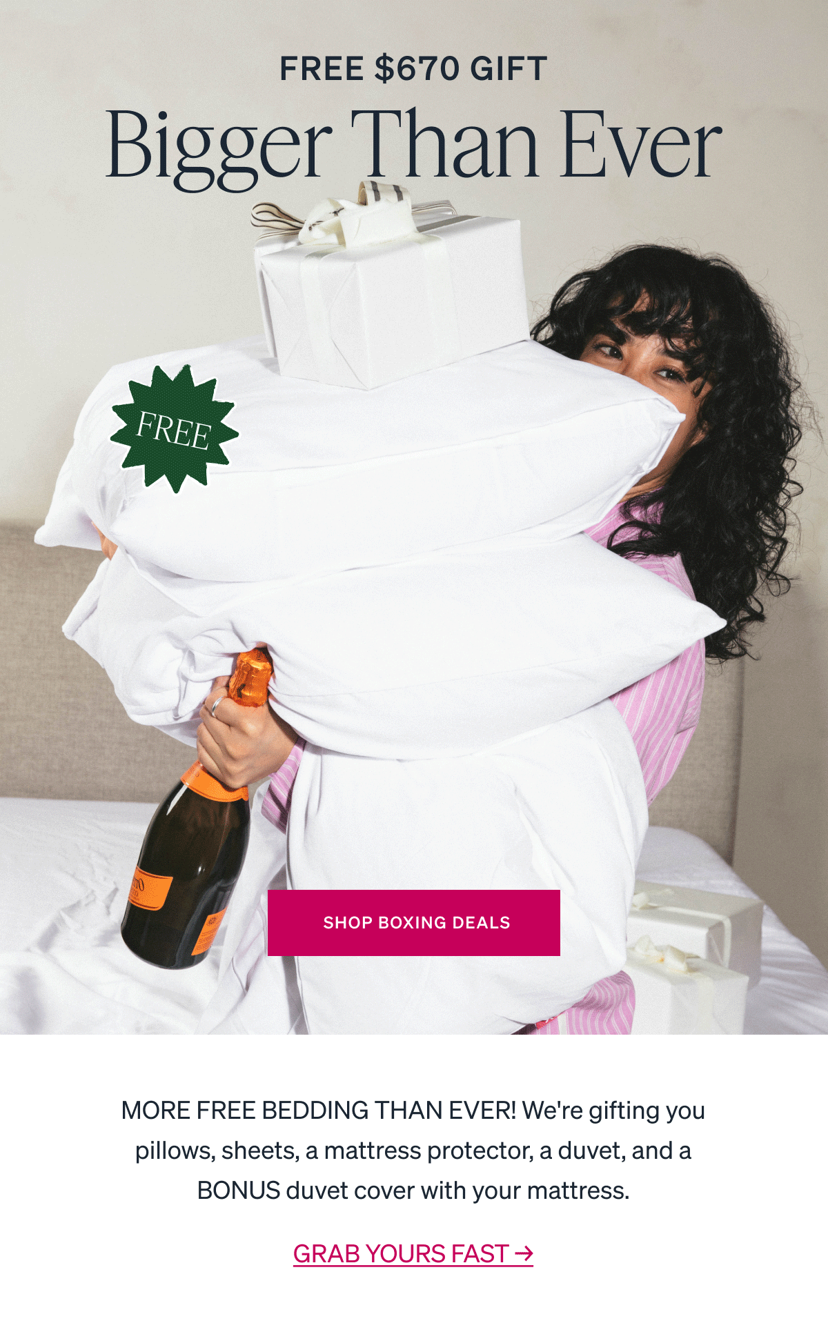 Bigger Than Ever SHOP BOXING DEALS FREE MORE FREE BEDDING THAN EVER! We're gifting you pillows, sheets, a mattress protector, a duvet, and a BONUS duvet cover with your mattress.