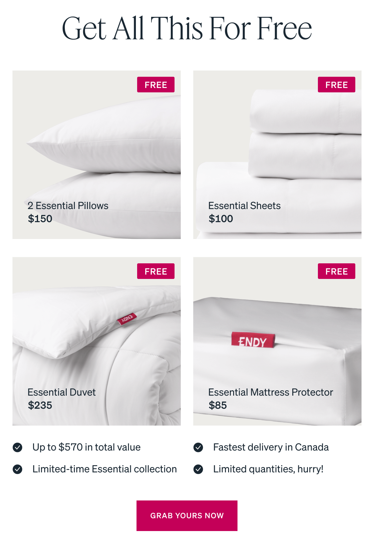 SHOP THE SALE. Free Until Tonight Only. 2 Essential Pillows $150. Essential Sheets $100. Essential Duvet $235. Essential Mattress Protector $85.
