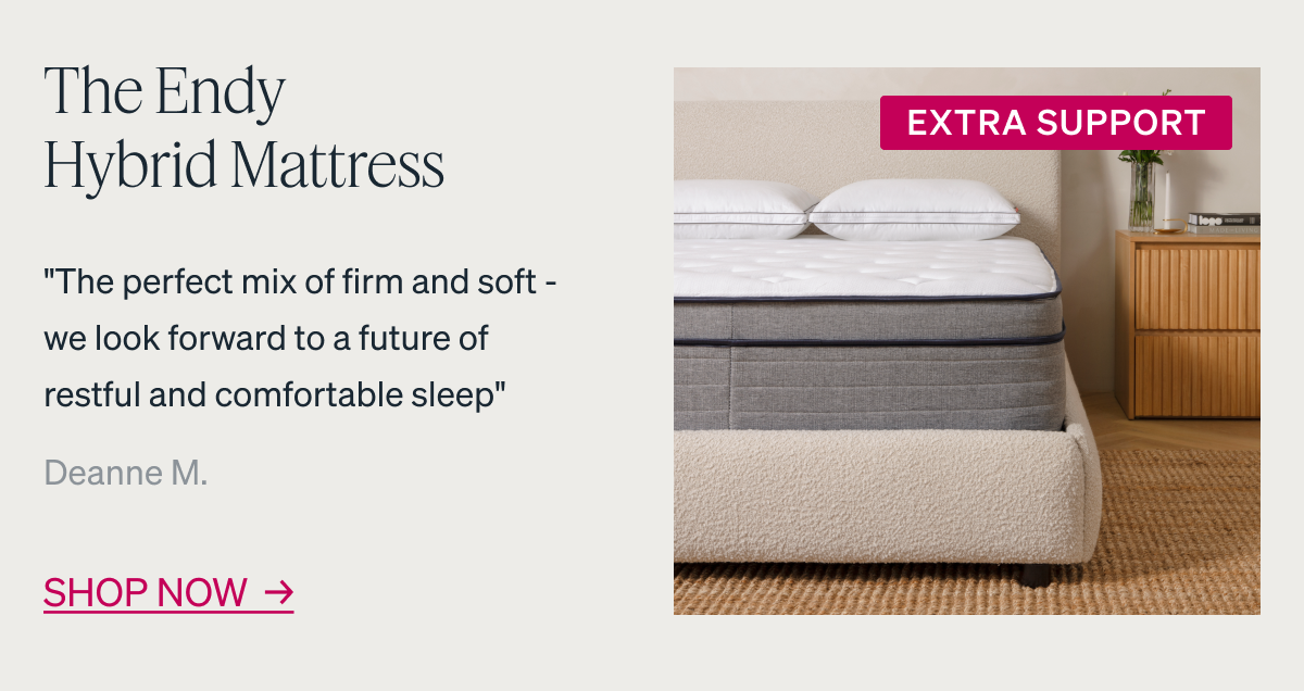 The Endy Hybrid Mattress. "The perfect mix of firm and soft - we look forward to a future of restful and comfortable sleep" - Deanne M.