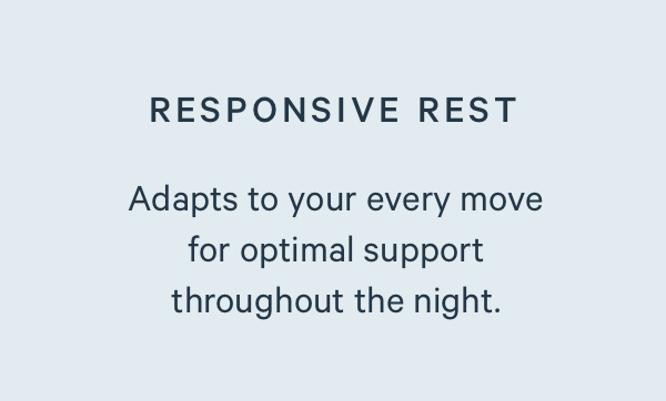 Responsive Rest. Adapts to your every move for optimal support throughout the night.