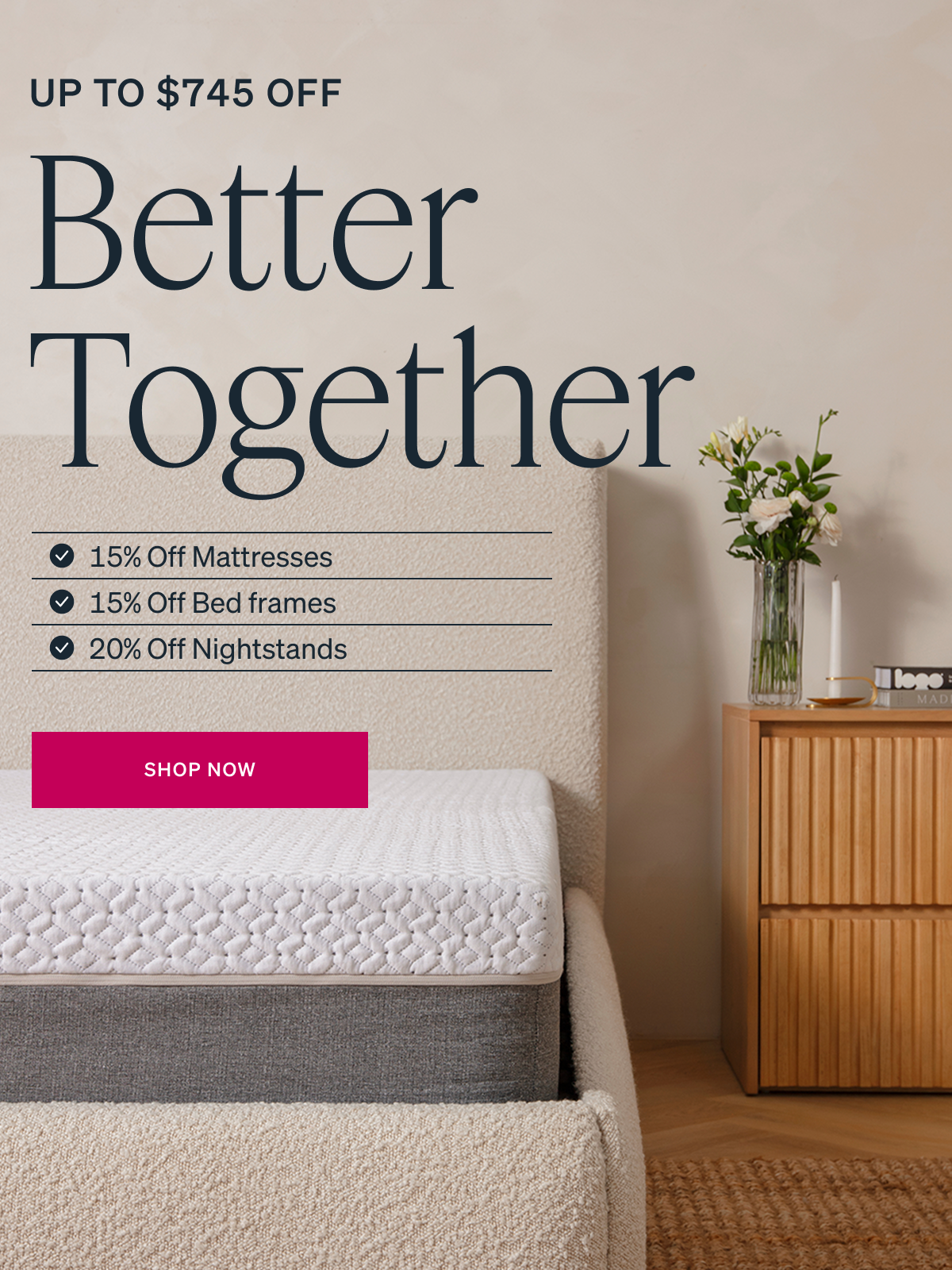 Better Together "✓ 15% Off Mattresses ✓ 15% Off Bed frames ✓ 20% Off Nightstands [3 DAYS ONLY] "