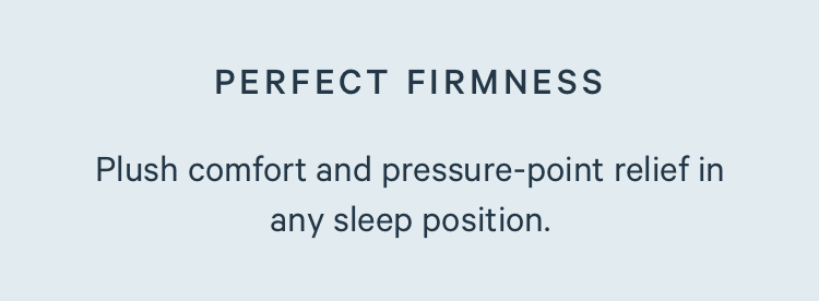 Plush comfort and pressure-point relief in any sleep position.