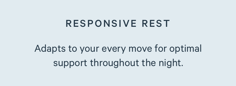 Responsive Rest. Adapts to your every move for optimal support throughout the night.