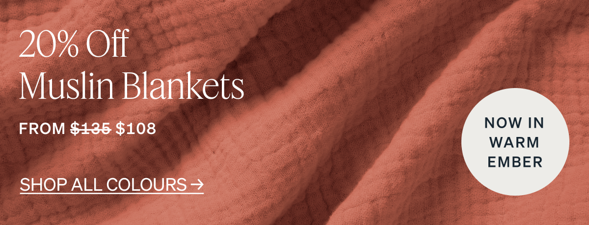 20% Off Muslin Blankets "From $135 $108 Now in Warm Ember Shop all colours"