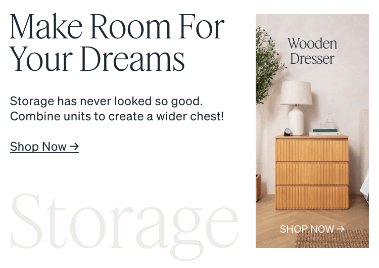 Make Room For Your Dreams. Storage has never looked so good. Combine units to create a wider chest! Wooden Dresser.