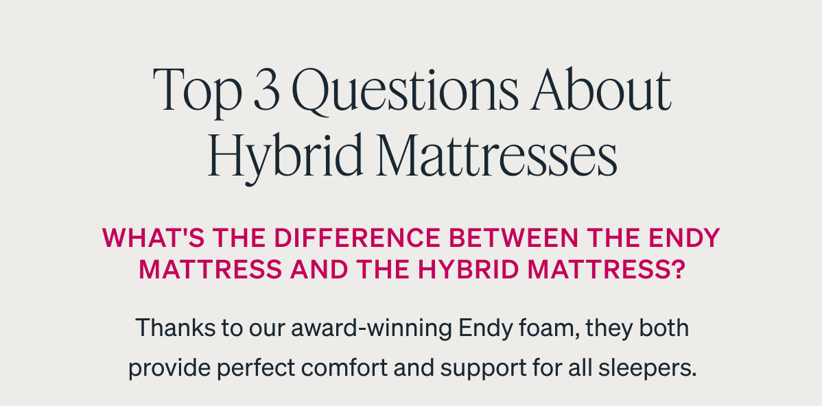 Top 3 Questions About Hybrid Mattresses. What's the difference between the Endy Mattress and the Hybrid Mattress?