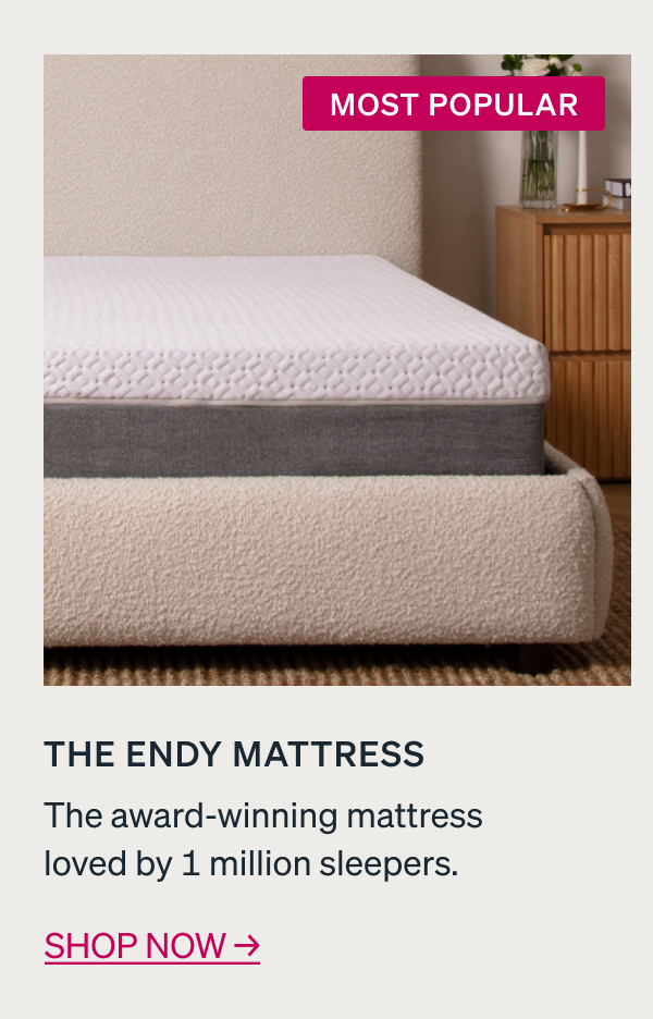 MOST POPULAR The Endy Mattress The award-winning mattress loved by 1 million sleepers. Shop now → Now in Plush!