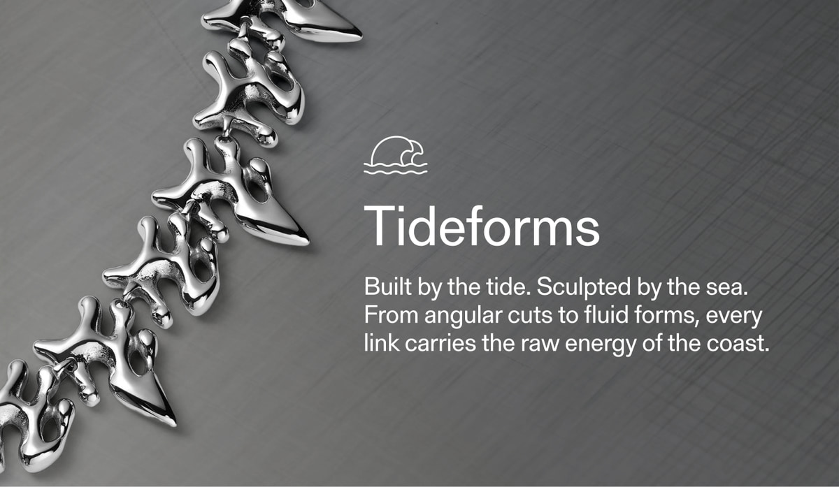 Tideforms — Built by the tide. Sculpted by the sea. From angular cuts to fluid forms, every link carries the raw energy of the coast.