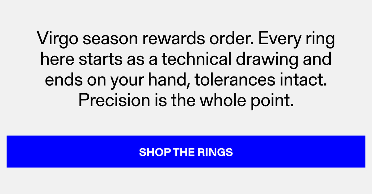 Virgo season rewards order. Every ring here starts as a technical drawing and ends on your hand, tolerances intact. Precision is the whole point. Shop the Rings
