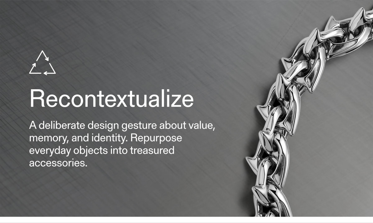 Recontextualize — A deliberate design gesture about value, memory, and identity. Repurpose everyday objects into treasured accessories.