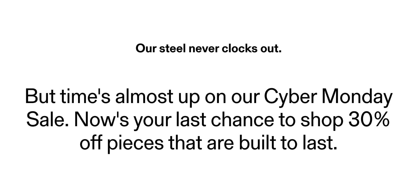 Our steel never clocks out.