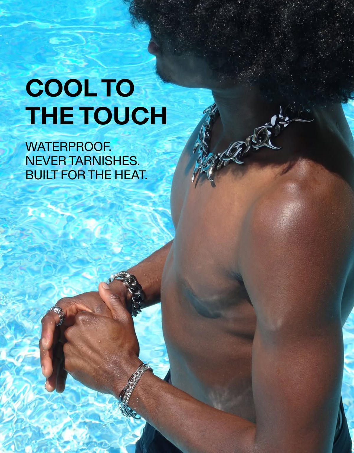 Cool to the Touch — Waterproof. Never Tarnishes. Built for the Heat.