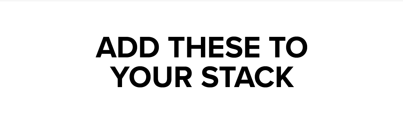 ADD THESE TO YOUR STACK