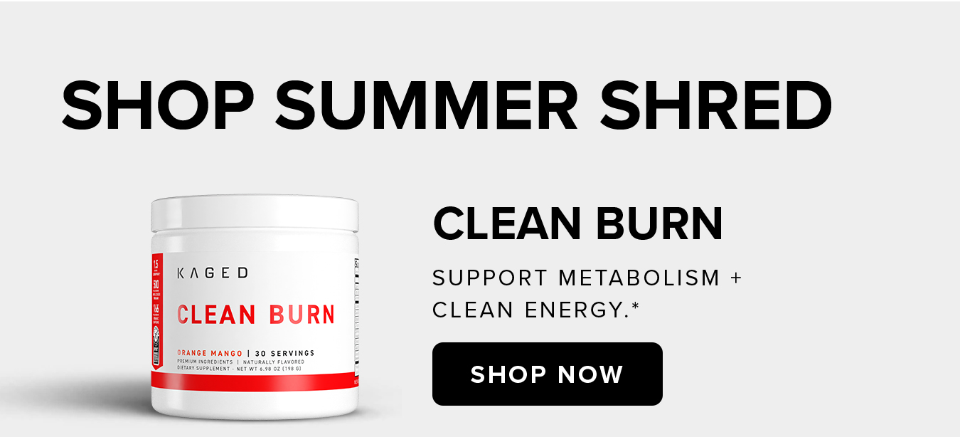 SHOP SUMMER SHRED. Clean Burn Support metabolism +  clean energy.*