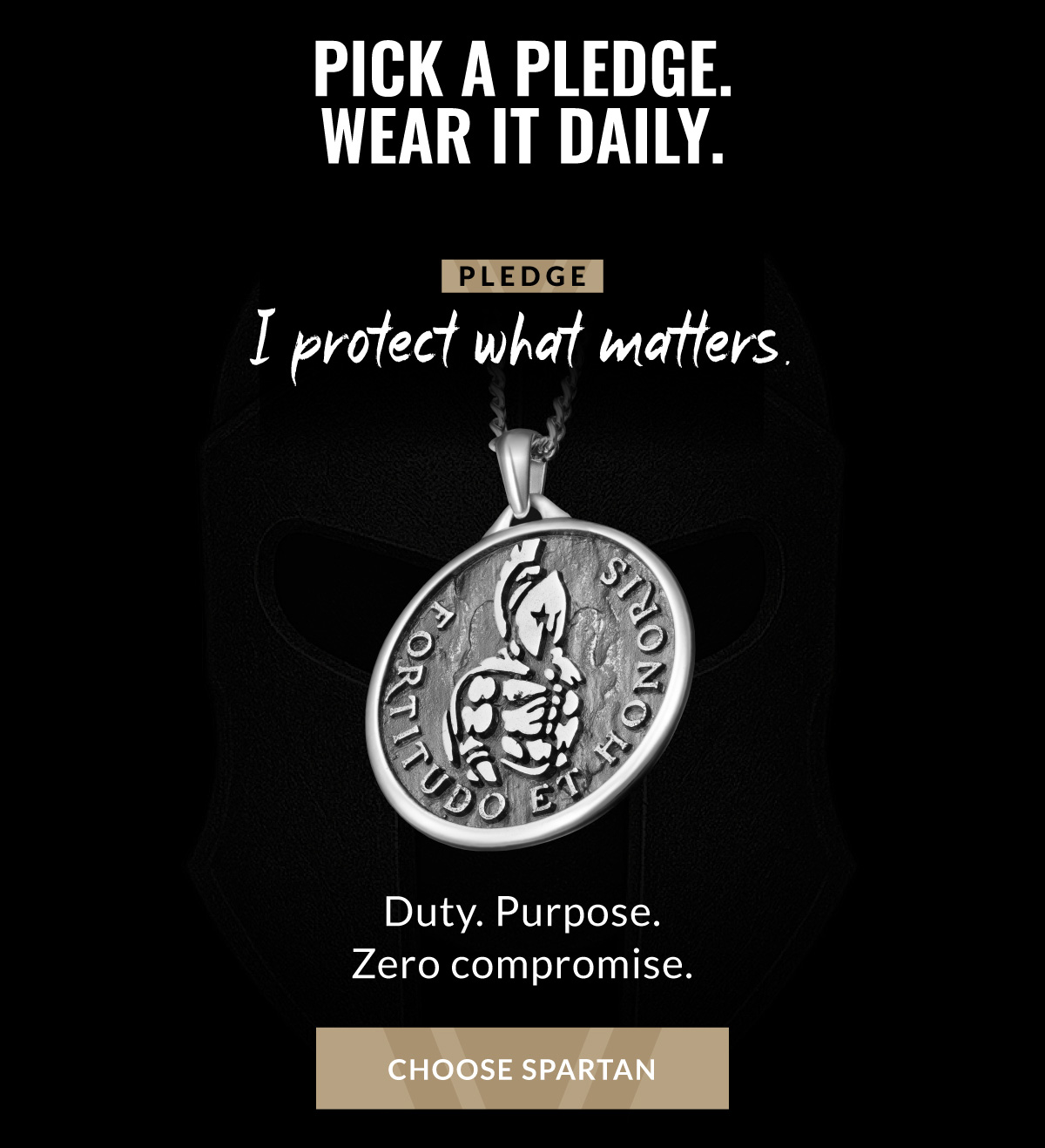 PICK A PLEDGE. WEAR IT DAILY. PLEDGE I protect what matters. Duty. Purpose. Zero compromise. CHOOSE SPARTAN