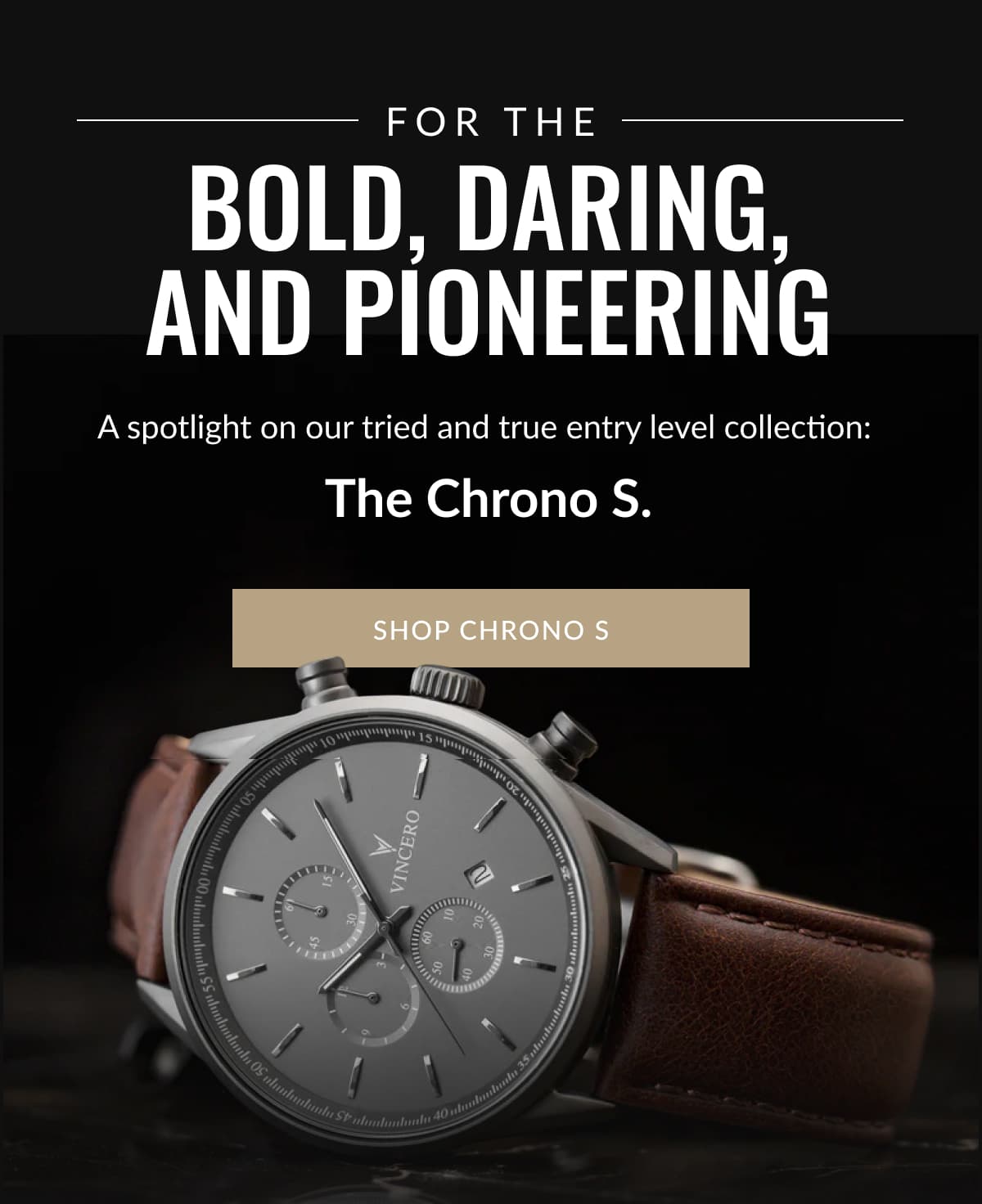 For The Bold, DARING, AND PIONEERING | A spotlight on our tried and true entry level collection:  The Chrono S. | SHOP VINCERO