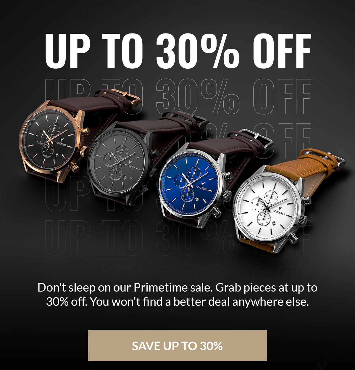 Up to 30% Off Don't sleep on our Primetime sale. Grab pieces at up to 30% off. You won't find a better deal anywhere else. Save Up to 30%