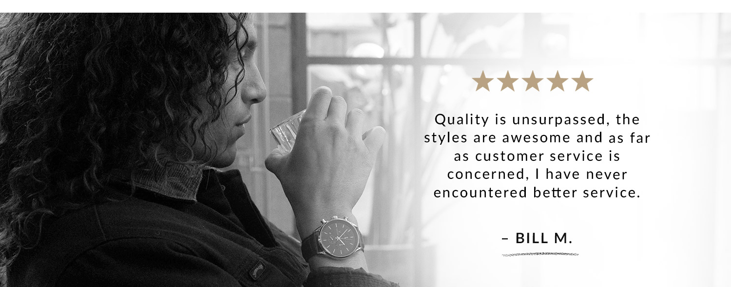 "Quality is unsurpassed" - Bill M.