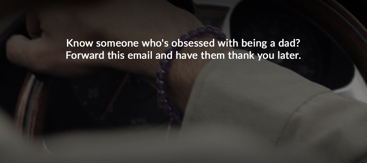 Know some who's obsessed with being a dad? Forward this email and have them thank you later.