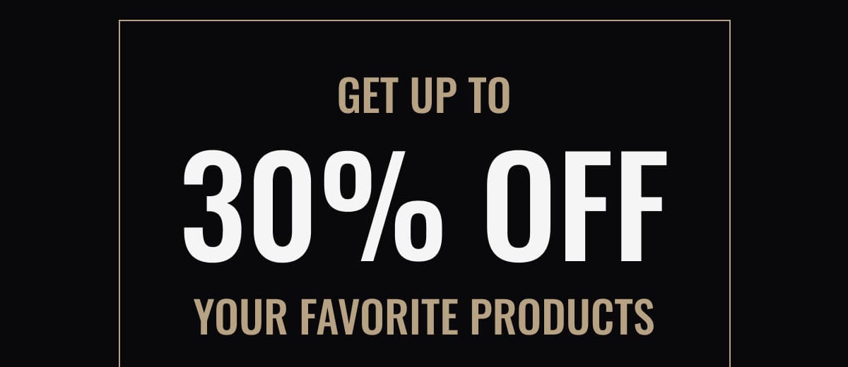 get up to 30% off your favorite products