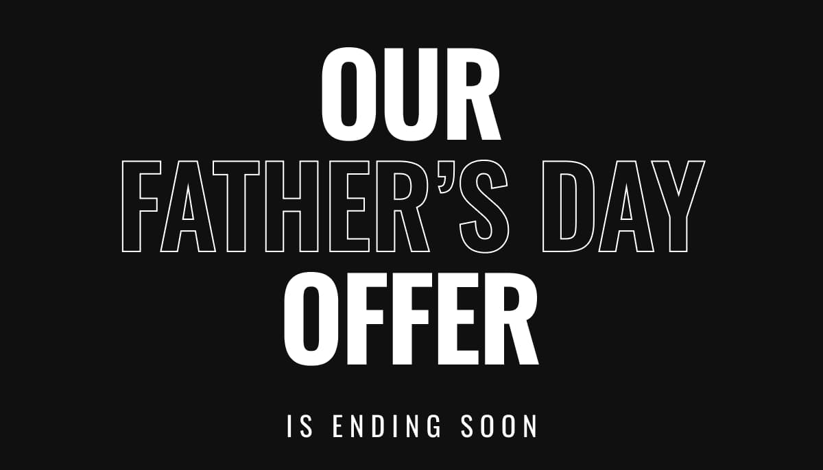 Our Father’s Day Offer Is Ending Soon