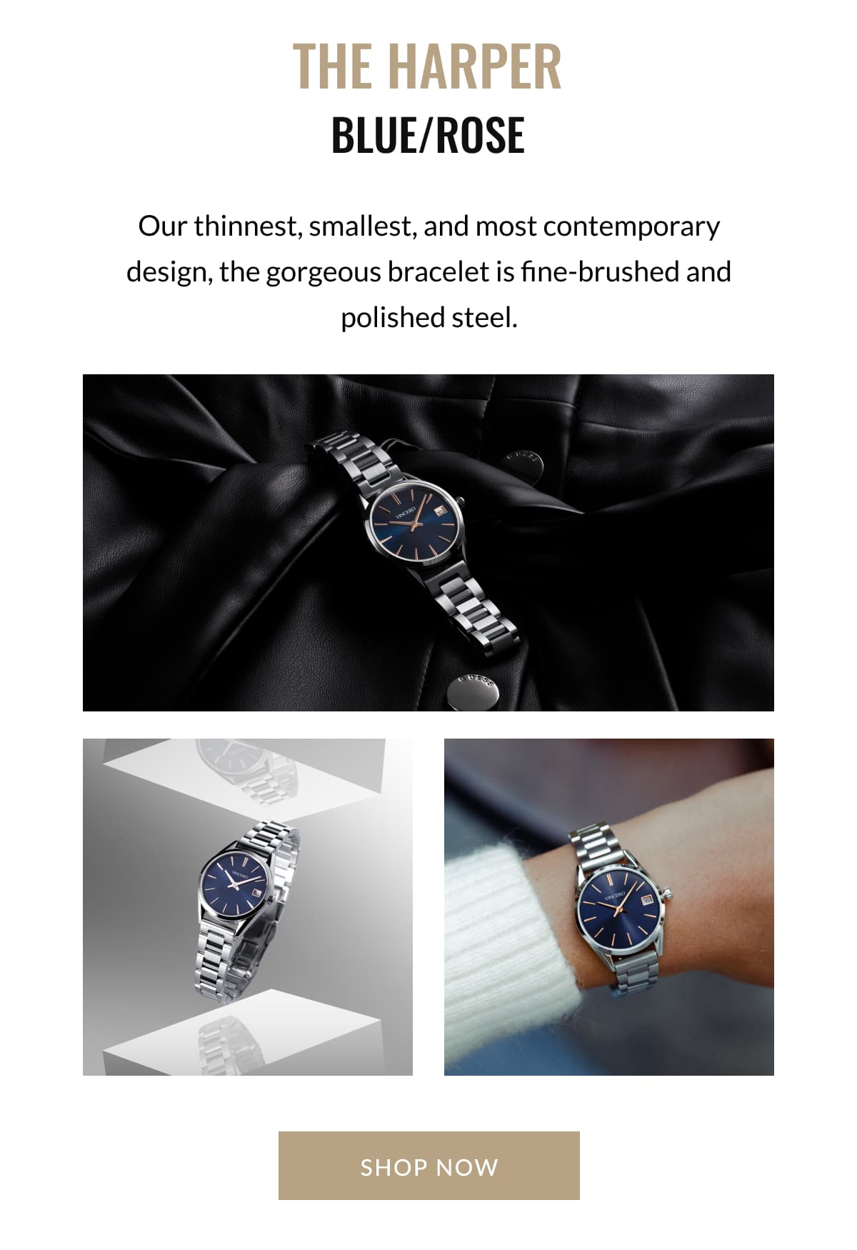 THE HARPER BLUE/ROSE Our thinnest, smallest, and most contemporary design, the gorgeous bracelet is fine-brushed and polished steel.