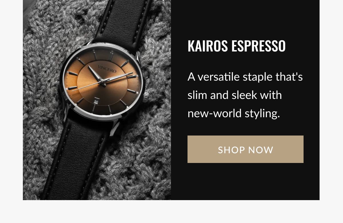 KAIROS ESPRESSO A versatile staple that's slim and sleek with new-world styling.