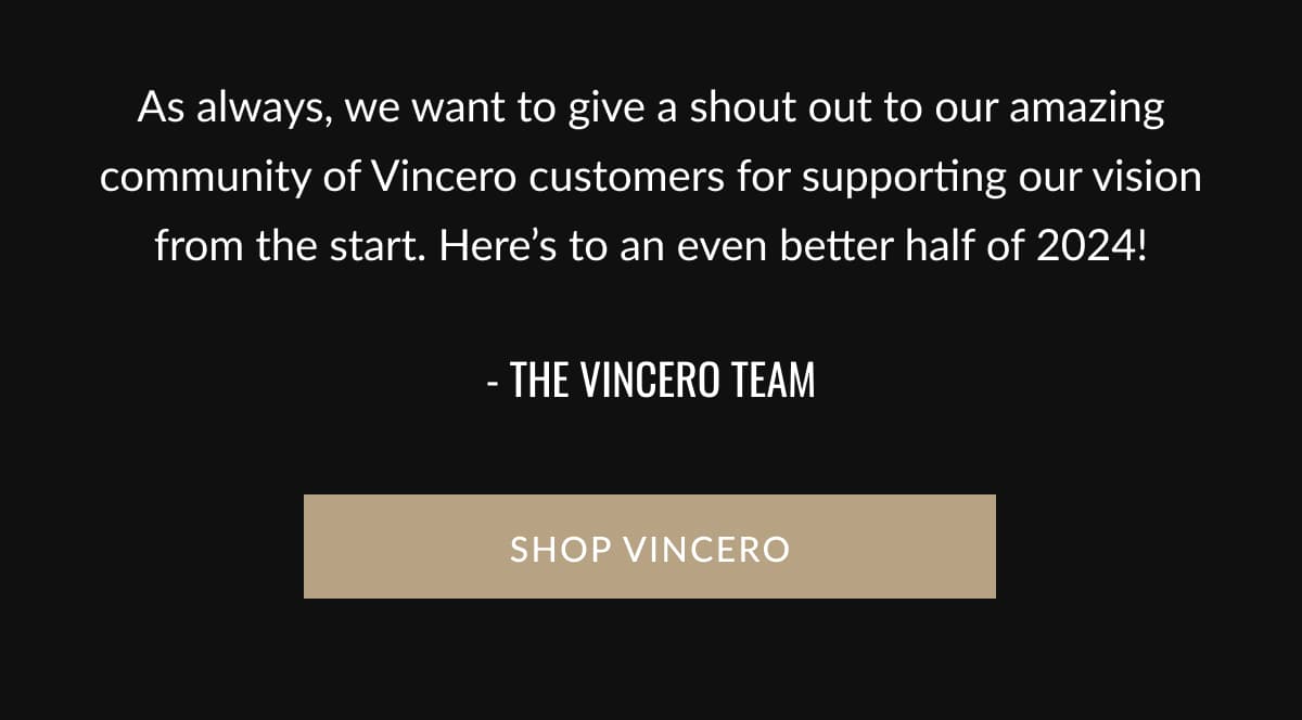 As always, we want to give a shout out to our amazing community of Vincero customers for supporting our vision from the start. Here’s to an even better half of 2024! - The Vincero Team | SHOP VINCERO